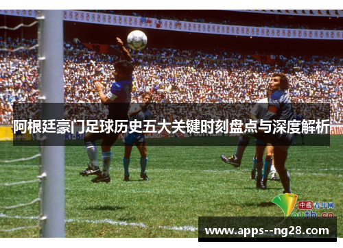 阿根廷豪门足球历史五大关键时刻盘点与深度解析