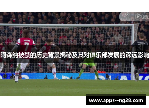 阿森纳被禁的历史背景揭秘及其对俱乐部发展的深远影响
