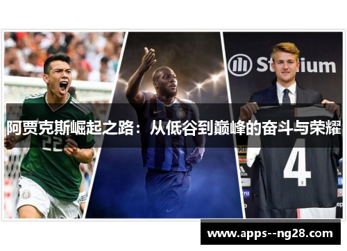 阿贾克斯崛起之路:从低谷到巅峰的奋斗与荣耀 阿贾克斯崛起之路:从低谷到巅峰的奋斗与荣耀