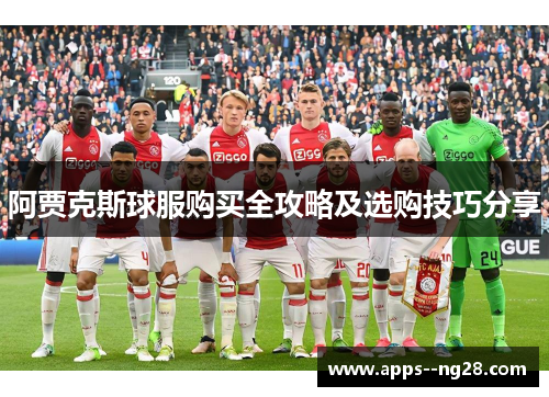 阿贾克斯球服购买全攻略及选购技巧分享 阿贾克斯球服购买全攻略及选购技巧分享