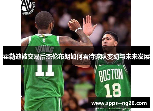 霍勒迪被交易后杰伦布朗如何看待球队变动与未来发展 霍勒迪被交易后杰伦布朗如何看待球队变动与未来发展