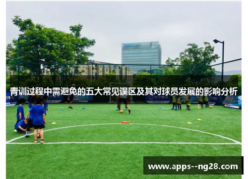 青训过程中需避免的五大常见误区及其对球员发展的影响分析