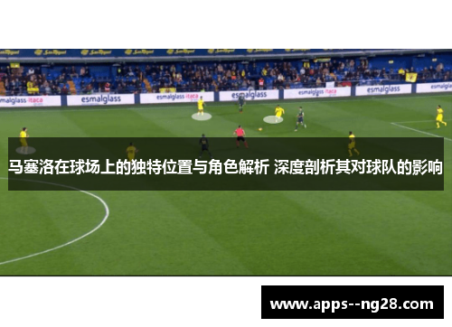 马塞洛在球场上的独特位置与角色解析 深度剖析其对球队的影响