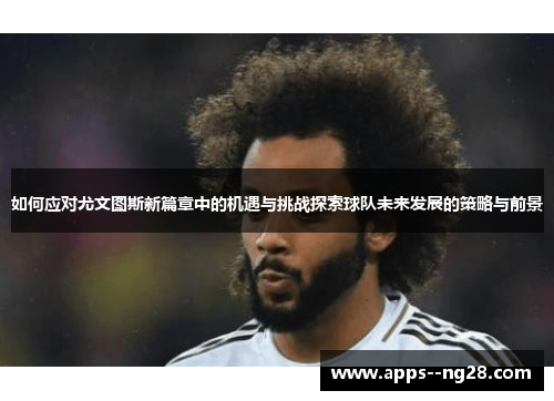 如何应对尤文图斯新篇章中的机遇与挑战探索球队未来发展的策略与前景