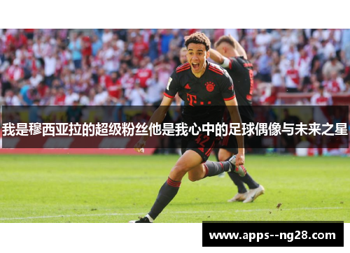 我是穆西亚拉的超级粉丝他是我心中的足球偶像与未来之星