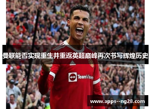 曼联能否实现重生并重返英超巅峰再次书写辉煌历史