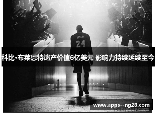 科比·布莱恩特遗产价值6亿美元 影响力持续延续至今