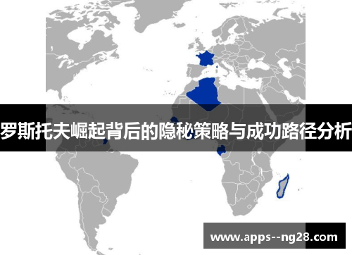 罗斯托夫崛起背后的隐秘策略与成功路径分析