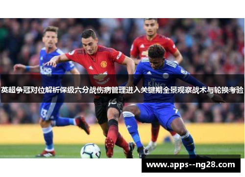 英超争冠对位解析保级六分战伤病管理进入关键期全景观察战术与轮换考验