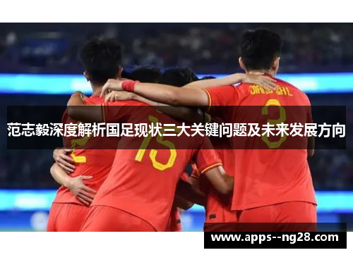 范志毅深度解析国足现状三大关键问题及未来发展方向