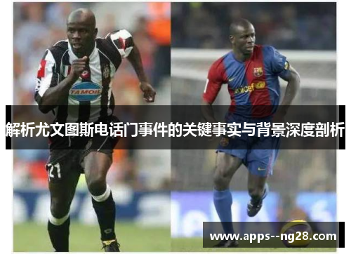 解析尤文图斯电话门事件的关键事实与背景深度剖析