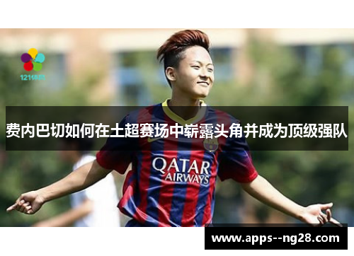 费内巴切如何在土超赛场中崭露头角并成为顶级强队