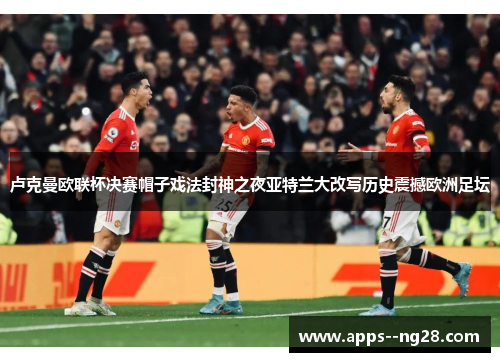 卢克曼欧联杯决赛帽子戏法封神之夜亚特兰大改写历史震撼欧洲足坛