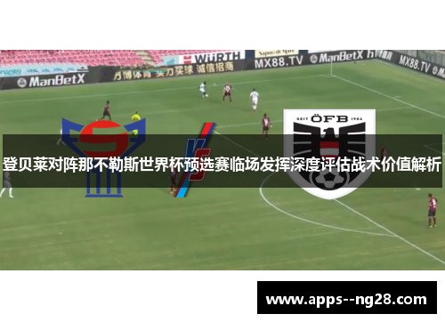 登贝莱对阵那不勒斯世界杯预选赛临场发挥深度评估战术价值解析