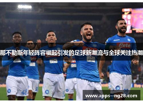 那不勒斯年轻阵容崛起引发的足球新潮流与全球关注热潮