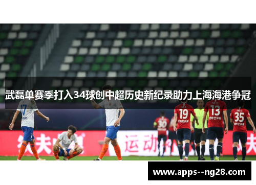 武磊单赛季打入34球创中超历史新纪录助力上海海港争冠